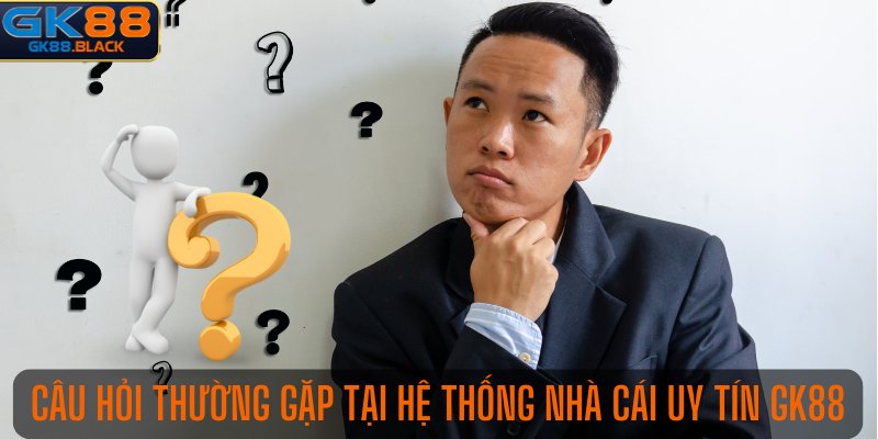 Câu hỏi thường gặp tại hệ thống nhà cái uy tín GK88